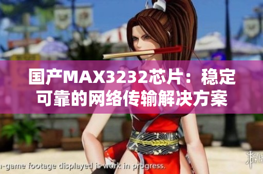 国产MAX3232芯片：稳定可靠的网络传输解决方案