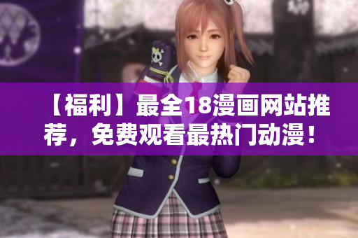 【福利】最全18漫画网站推荐，免费观看最热门动漫！
