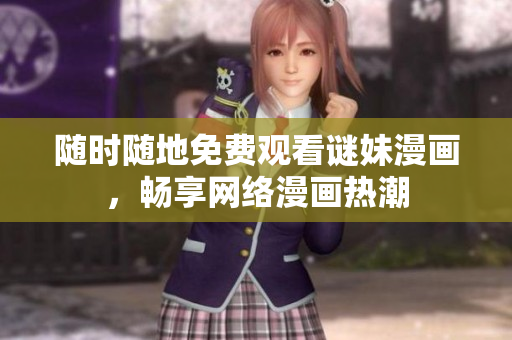 随时随地免费观看谜妹漫画，畅享网络漫画热潮