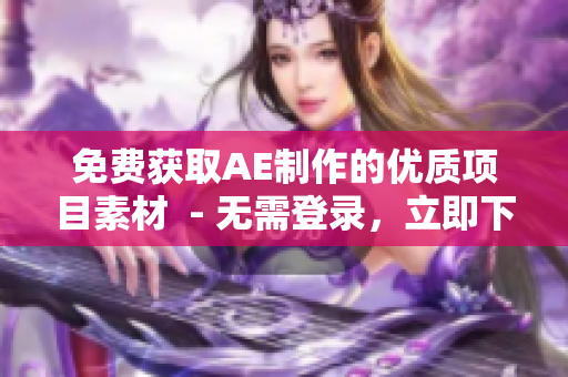 免费获取AE制作的优质项目素材  - 无需登录，立即下载