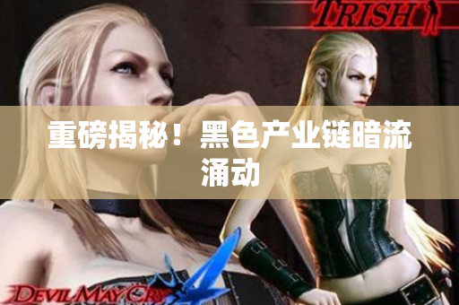 重磅揭秘！黑色产业链暗流涌动