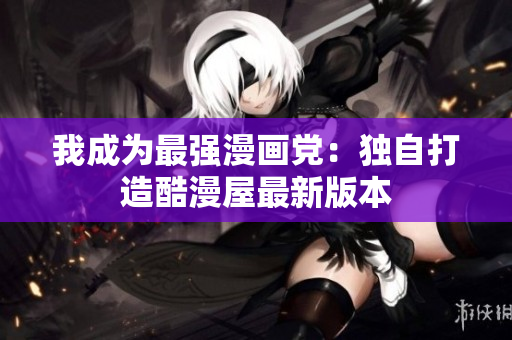 我成为最强漫画党：独自打造酷漫屋最新版本
