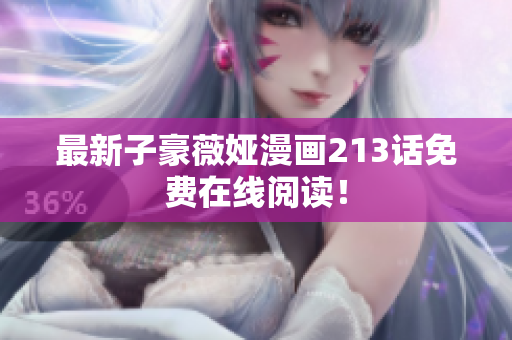 最新子豪薇娅漫画213话免费在线阅读！