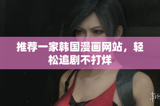 推荐一家韩国漫画网站，轻松追剧不打烊