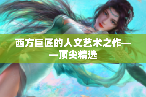 西方巨匠的人文艺术之作——顶尖精选