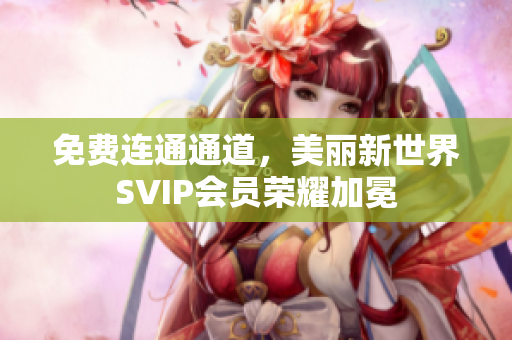 免费连通通道，美丽新世界SVIP会员荣耀加冕