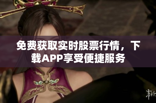 免费获取实时股票行情，下载APP享受便捷服务