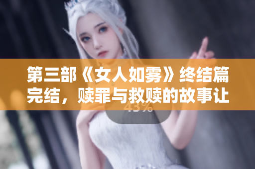 第三部《女人如雾》终结篇完结，赎罪与救赎的故事让人动容