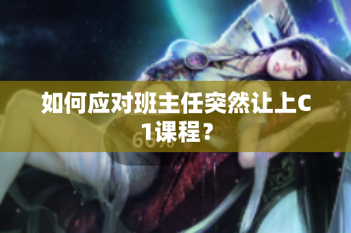 如何应对班主任突然让上C1课程？