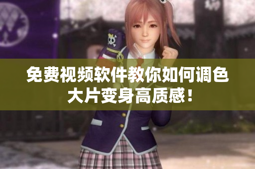 免费视频软件教你如何调色 大片变身高质感！