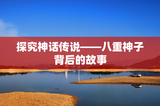 探究神话传说——八重神子背后的故事