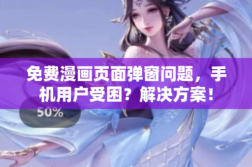 免费漫画页面弹窗问题，手机用户受困？解决方案！