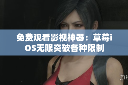 免费观看影视神器：草莓iOS无限突破各种限制