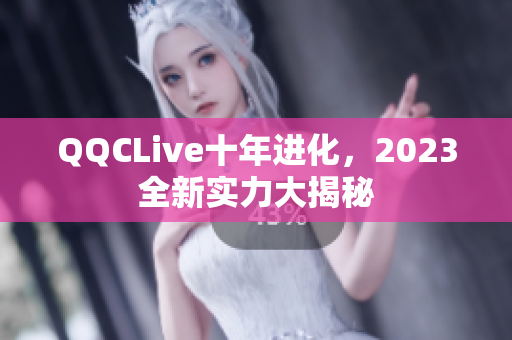 QQCLive十年进化，2023全新实力大揭秘