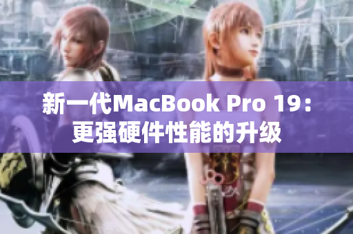 新一代MacBook Pro 19：更强硬件性能的升级