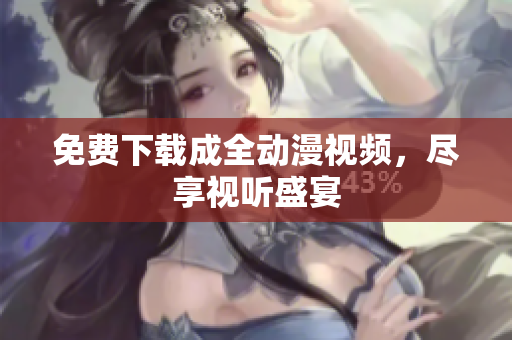 免费下载成全动漫视频，尽享视听盛宴