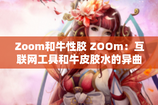 Zoom和牛性胶 ZOOm：互联网工具和牛皮胶水的异曲同工
