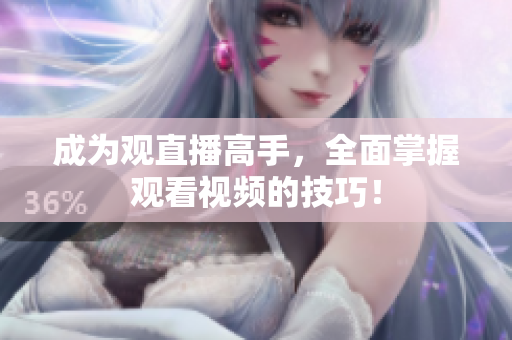 成为观直播高手，全面掌握观看视频的技巧！