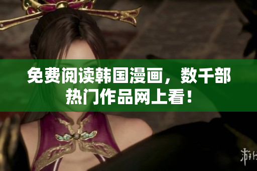 免费阅读韩国漫画，数千部热门作品网上看！