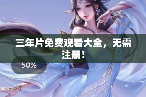三年片免费观看大全，无需注册！