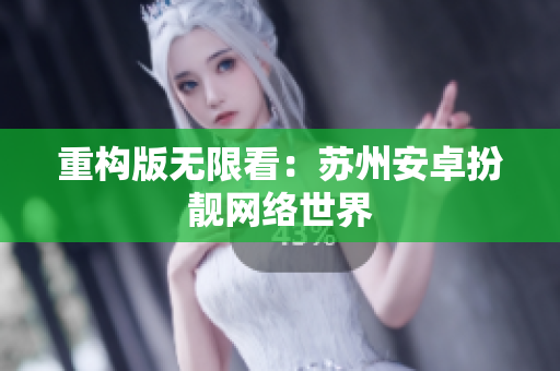 重构版无限看：苏州安卓扮靓网络世界