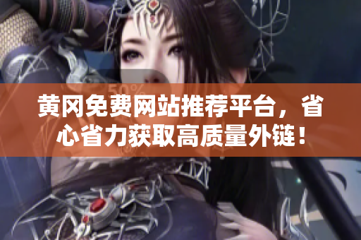 黄冈免费网站推荐平台，省心省力获取高质量外链！