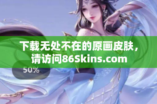 下载无处不在的原画皮肤，请访问86Skins.com