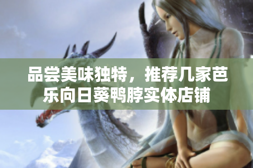 品尝美味独特，推荐几家芭乐向日葵鸭脖实体店铺
