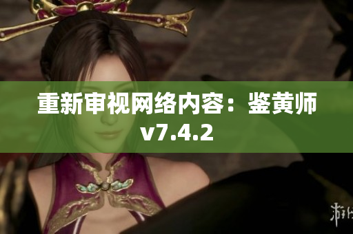 重新审视网络内容：鉴黄师v7.4.2