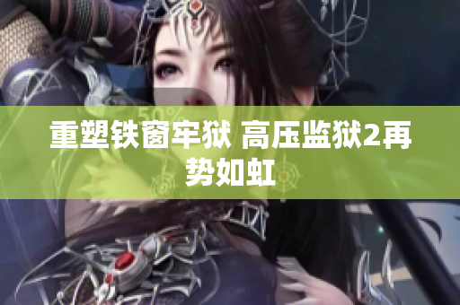 重塑铁窗牢狱 高压监狱2再势如虹