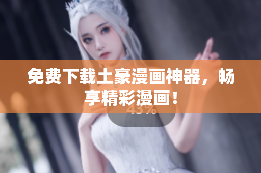 免费下载土豪漫画神器，畅享精彩漫画！