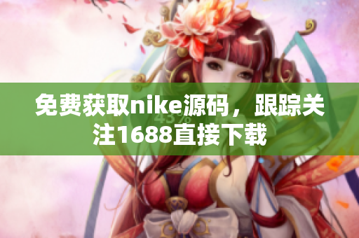 免费获取nike源码，跟踪关注1688直接下载