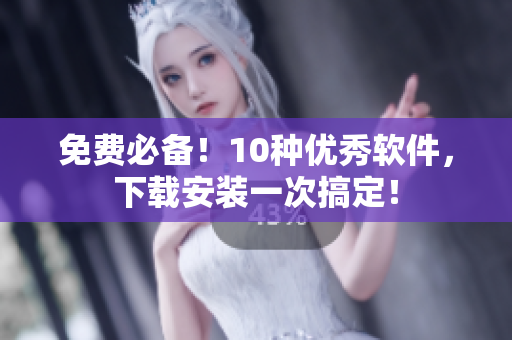 免费必备！10种优秀软件，下载安装一次搞定！