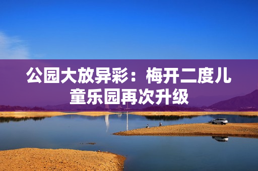 公园大放异彩：梅开二度儿童乐园再次升级