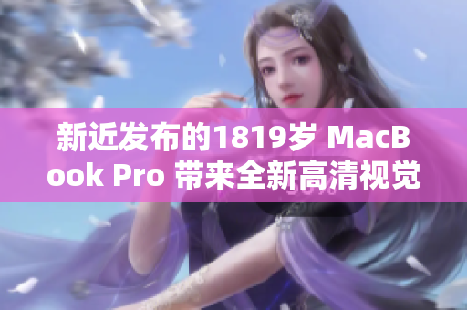 新近发布的1819岁 MacBook Pro 带来全新高清视觉体验