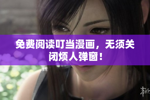 免费阅读叮当漫画，无须关闭烦人弹窗！