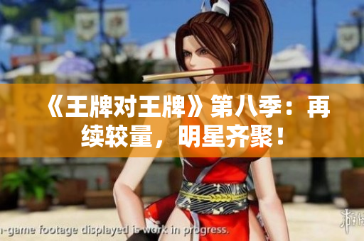 《王牌对王牌》第八季：再续较量，明星齐聚！