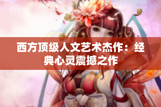 西方顶级人文艺术杰作：经典心灵震撼之作