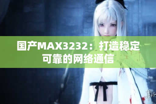 国产MAX3232：打造稳定可靠的网络通信