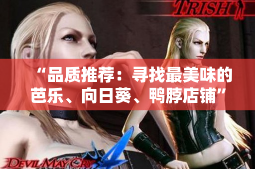 “品质推荐：寻找最美味的芭乐、向日葵、鸭脖店铺”
