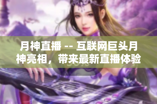 月神直播 -- 互联网巨头月神亮相，带来最新直播体验
