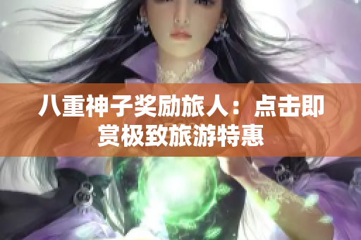 八重神子奖励旅人：点击即赏极致旅游特惠