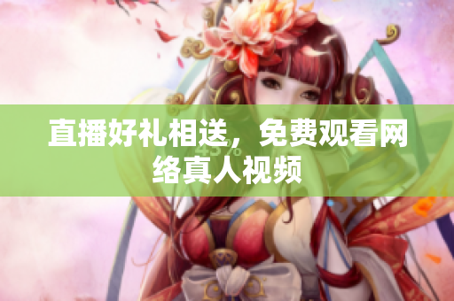 直播好礼相送，免费观看网络真人视频
