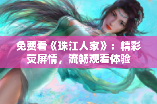 免费看《珠江人家》：精彩荧屏情，流畅观看体验