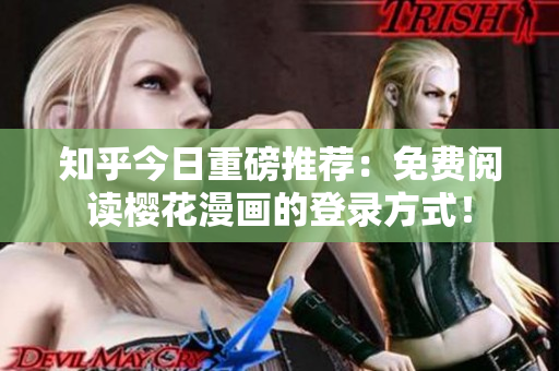 知乎今日重磅推荐：免费阅读樱花漫画的登录方式！