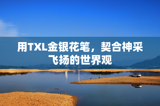 用TXL金银花笔，契合神采飞扬的世界观