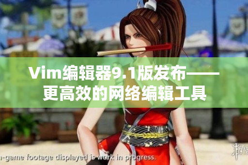 Vim编辑器9.1版发布——更高效的网络编辑工具