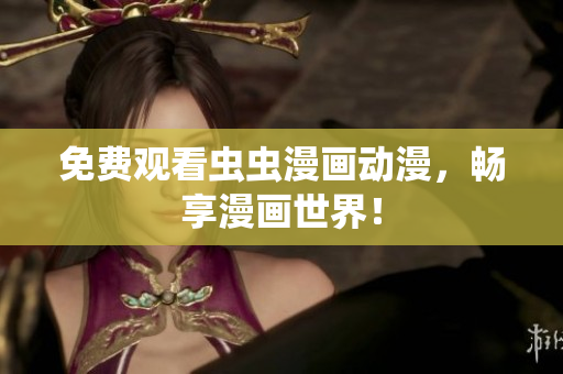 免费观看虫虫漫画动漫，畅享漫画世界！