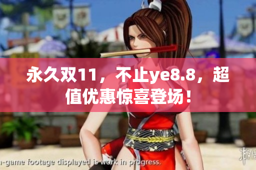 永久双11，不止ye8.8，超值优惠惊喜登场！