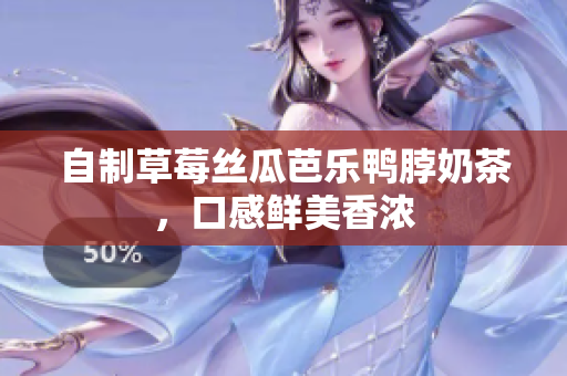 自制草莓丝瓜芭乐鸭脖奶茶，口感鲜美香浓